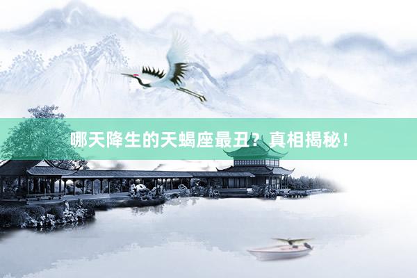 哪天降生的天蝎座最丑？真相揭秘！