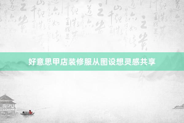 好意思甲店装修服从图设想灵感共享