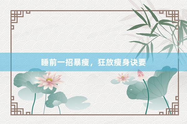 睡前一招暴瘦，狂放瘦身诀要