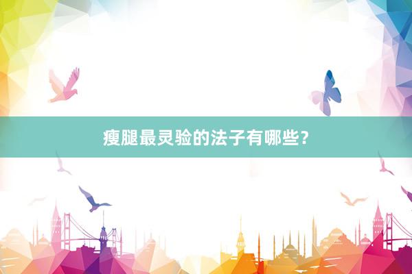 瘦腿最灵验的法子有哪些？