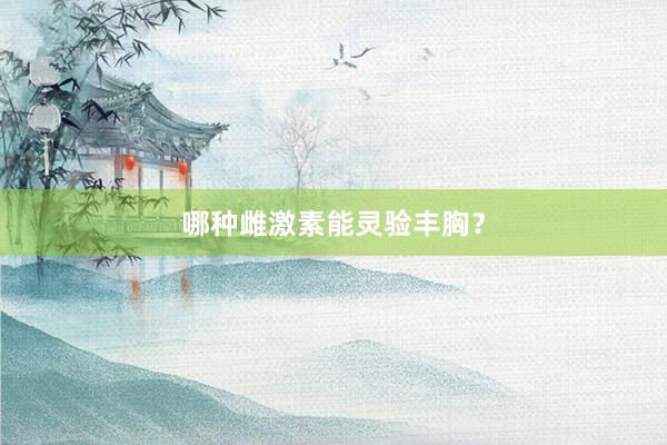 哪种雌激素能灵验丰胸？
