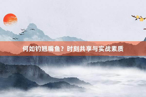 何如钓翘嘴鱼？时刻共享与实战素质