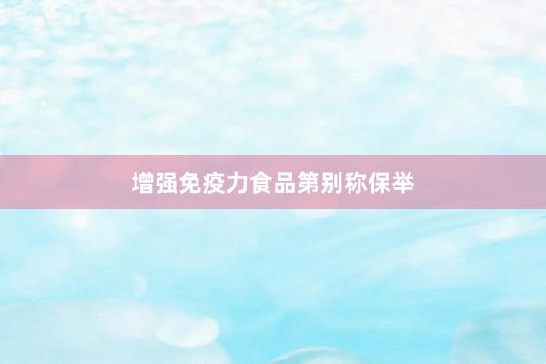 增强免疫力食品第别称保举