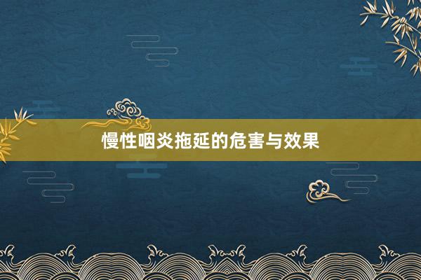 慢性咽炎拖延的危害与效果