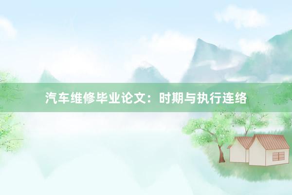 汽车维修毕业论文：时期与执行连络